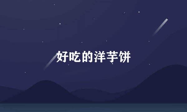 好吃的洋芋饼