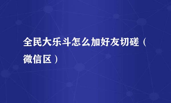 全民大乐斗怎么加好友切磋（微信区）