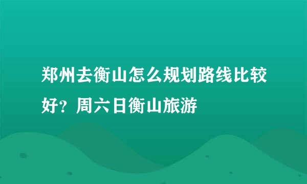 郑州去衡山怎么规划路线比较好？周六日衡山旅游