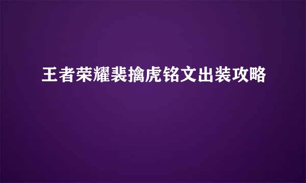 王者荣耀裴擒虎铭文出装攻略