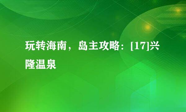 玩转海南，岛主攻略：[17]兴隆温泉