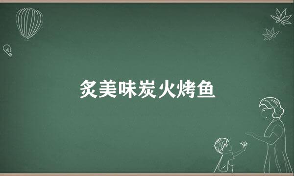 炙美味炭火烤鱼