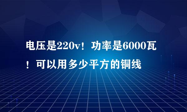 电压是220v！功率是6000瓦！可以用多少平方的铜线
