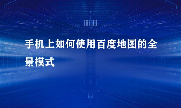 手机上如何使用百度地图的全景模式