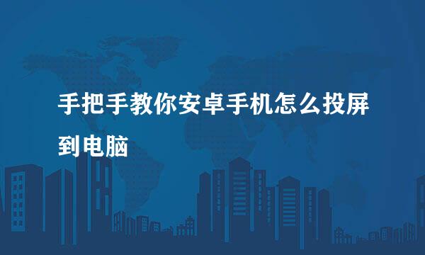 手把手教你安卓手机怎么投屏到电脑