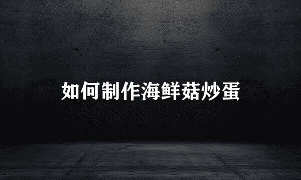如何制作海鲜菇炒蛋