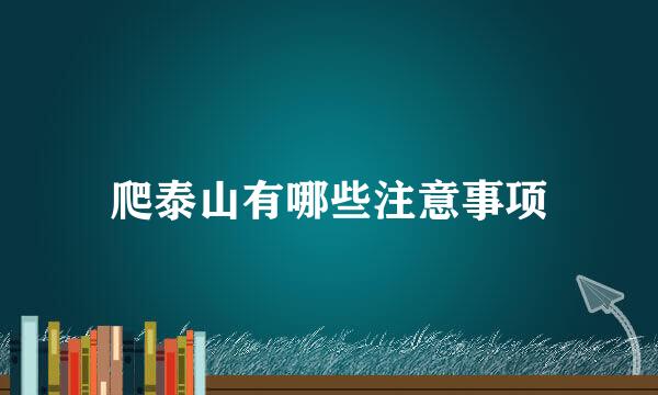 爬泰山有哪些注意事项