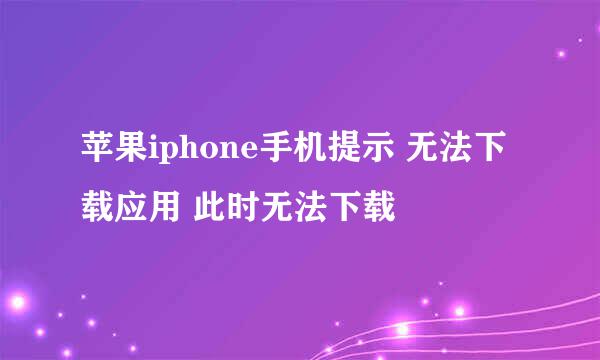 苹果iphone手机提示 无法下载应用 此时无法下载
