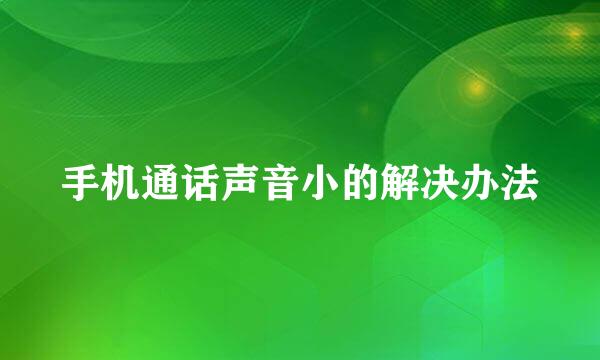 手机通话声音小的解决办法