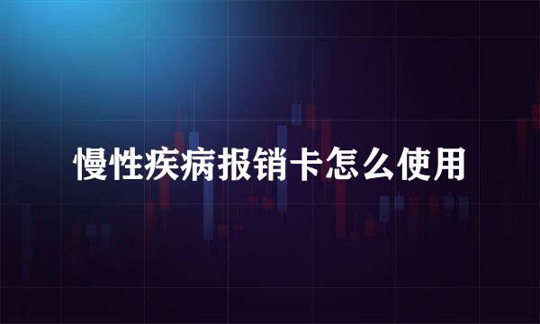 慢性疾病报销卡怎么使用