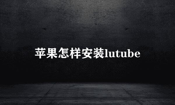 苹果怎样安装lutube
