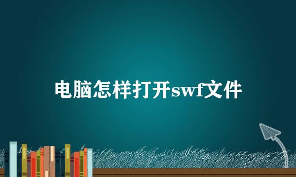 电脑怎样打开swf文件