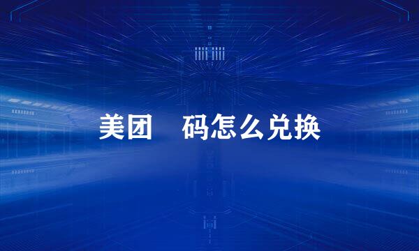 美团劵码怎么兑换