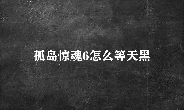 孤岛惊魂6怎么等天黑