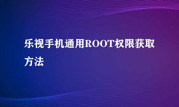 乐视手机通用ROOT权限获取方法
