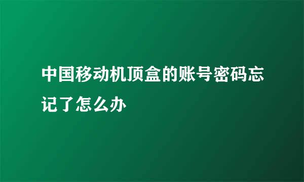中国移动机顶盒的账号密码忘记了怎么办