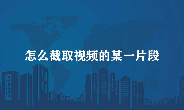 怎么截取视频的某一片段