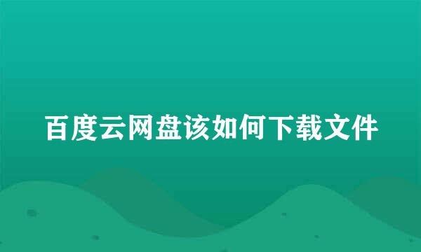 百度云网盘该如何下载文件