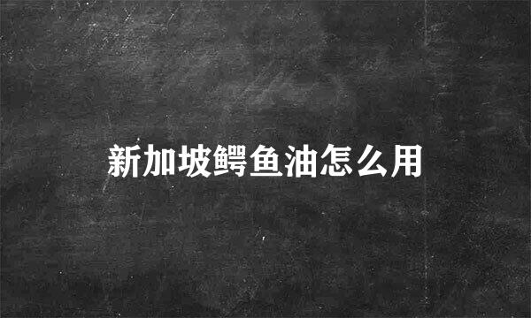 新加坡鳄鱼油怎么用