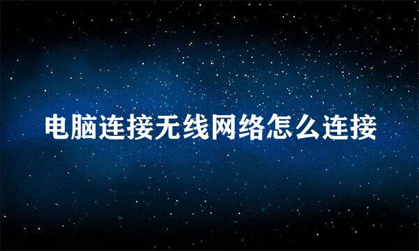 电脑连接无线网络怎么连接