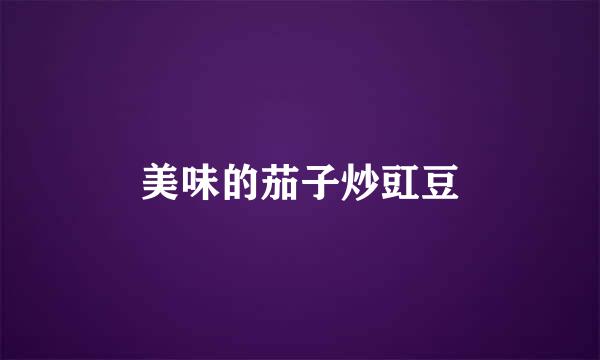 美味的茄子炒豇豆
