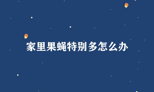 家里果蝇特别多怎么办