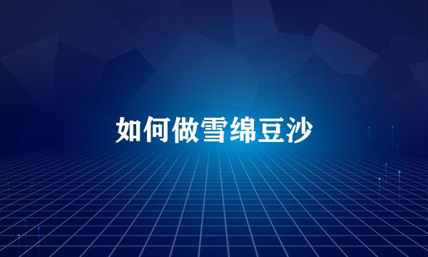 如何做雪绵豆沙