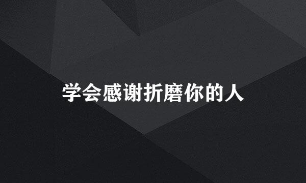 学会感谢折磨你的人