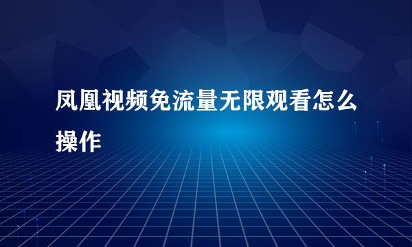 凤凰视频免流量无限观看怎么操作