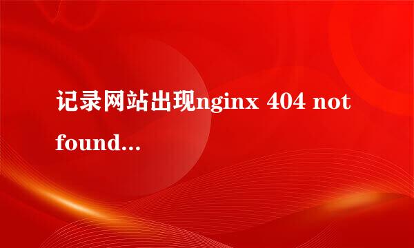 记录网站出现nginx 404 not found的解决办法
