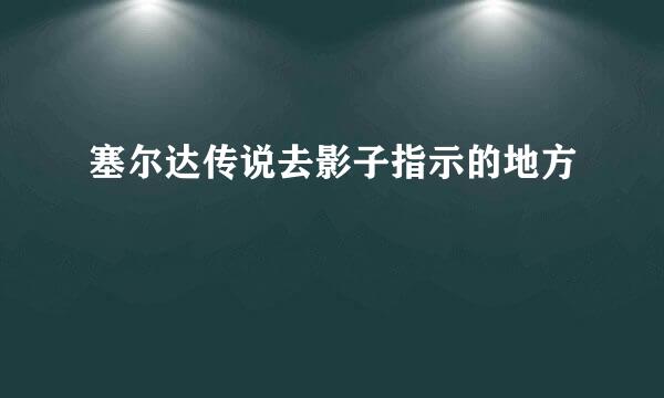 塞尔达传说去影子指示的地方