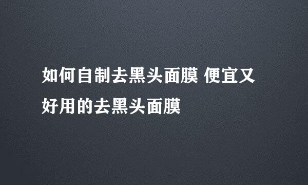 如何自制去黑头面膜 便宜又好用的去黑头面膜