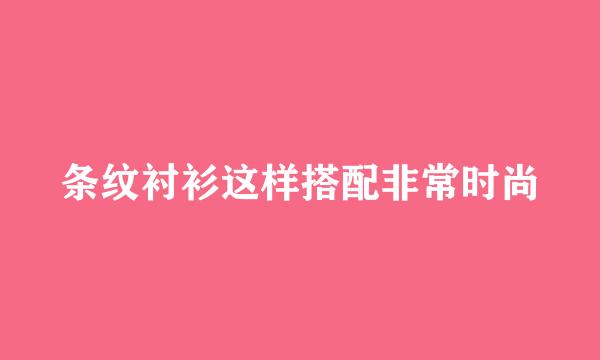 条纹衬衫这样搭配非常时尚