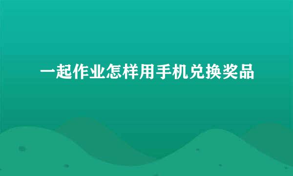 一起作业怎样用手机兑换奖品