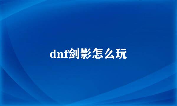 dnf剑影怎么玩