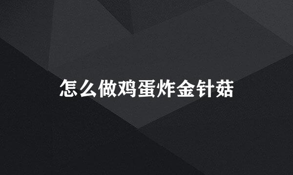 怎么做鸡蛋炸金针菇