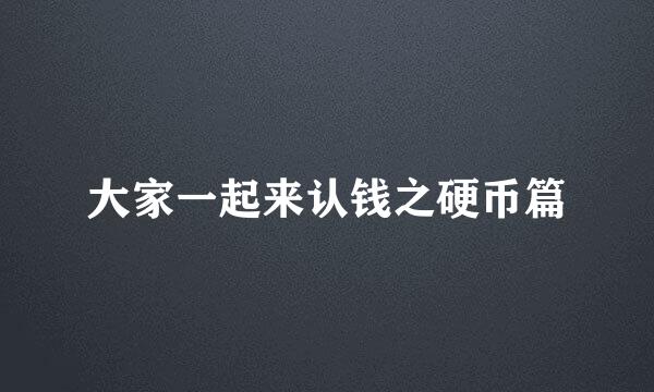 大家一起来认钱之硬币篇