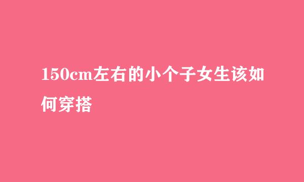 150cm左右的小个子女生该如何穿搭