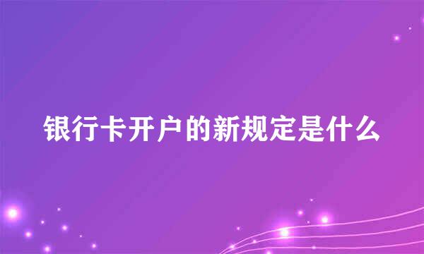 银行卡开户的新规定是什么