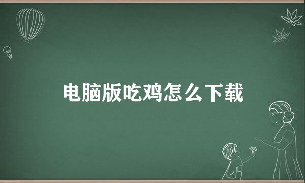 电脑版吃鸡怎么下载