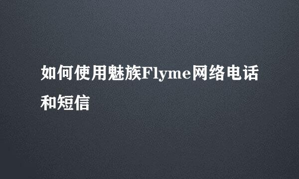 如何使用魅族Flyme网络电话和短信