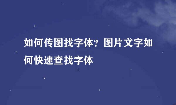 如何传图找字体？图片文字如何快速查找字体