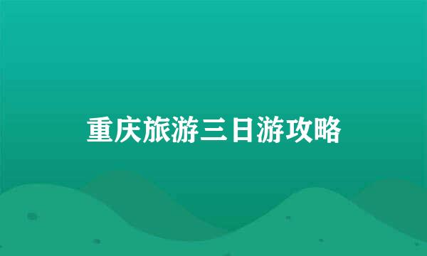 重庆旅游三日游攻略