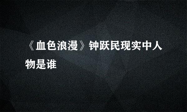 《血色浪漫》钟跃民现实中人物是谁
