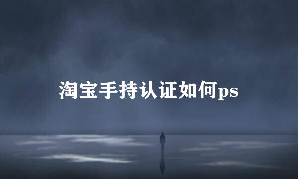 淘宝手持认证如何ps