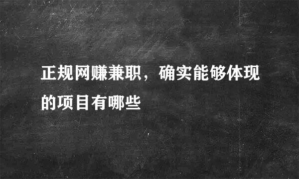 正规网赚兼职，确实能够体现的项目有哪些