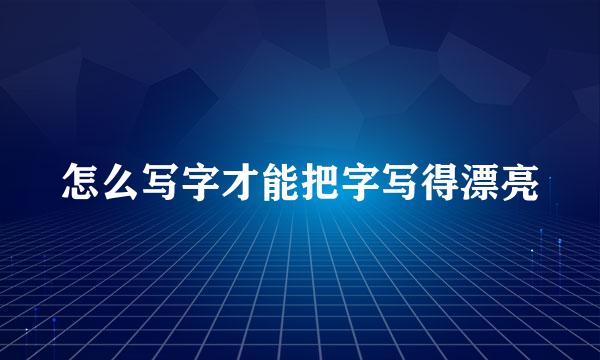 怎么写字才能把字写得漂亮