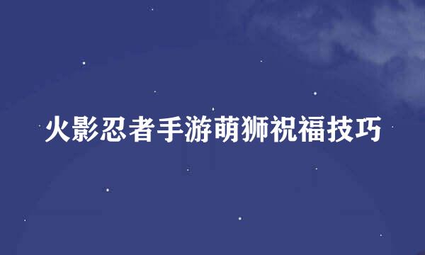 火影忍者手游萌狮祝福技巧