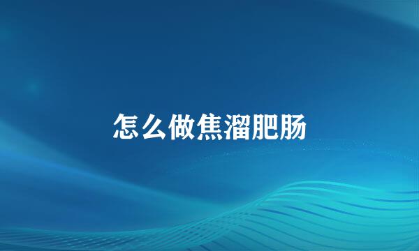 怎么做焦溜肥肠