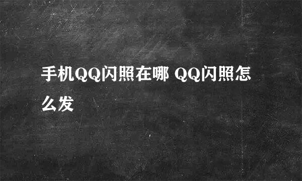 手机QQ闪照在哪 QQ闪照怎么发